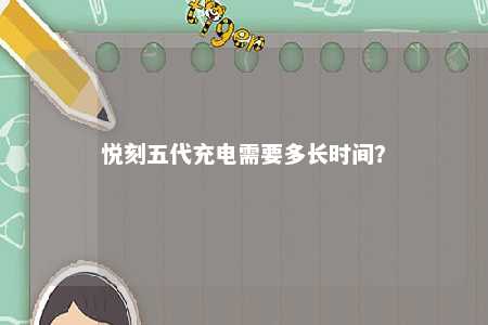 悦刻五代充电需要多长时间？ 